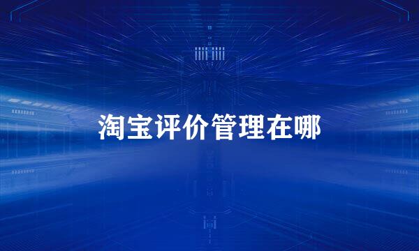 淘宝评价管理在哪