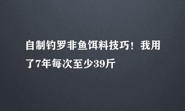 自制钓罗非鱼饵料技巧！我用了7年每次至少39斤