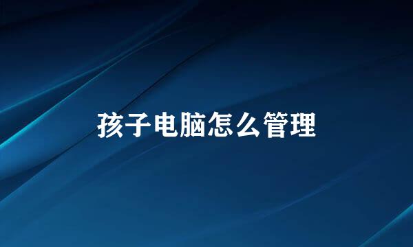 孩子电脑怎么管理