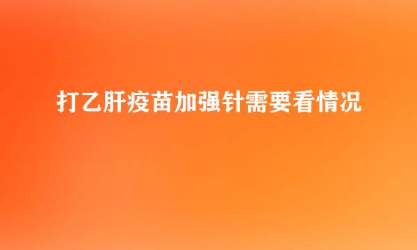 打乙肝疫苗加强针需要看情况