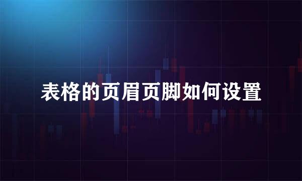 表格的页眉页脚如何设置
