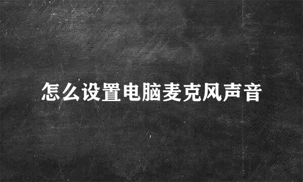 怎么设置电脑麦克风声音