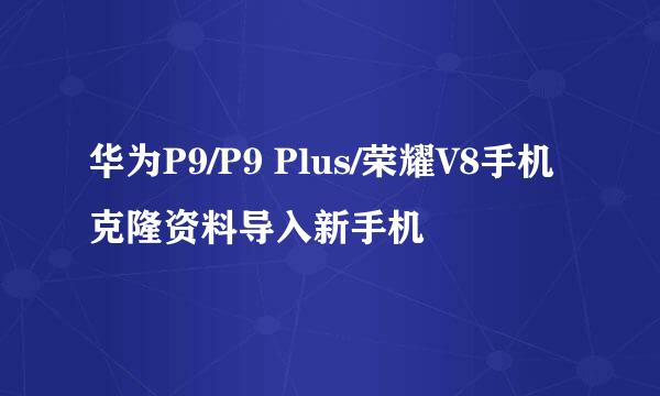 华为P9/P9 Plus/荣耀V8手机克隆资料导入新手机