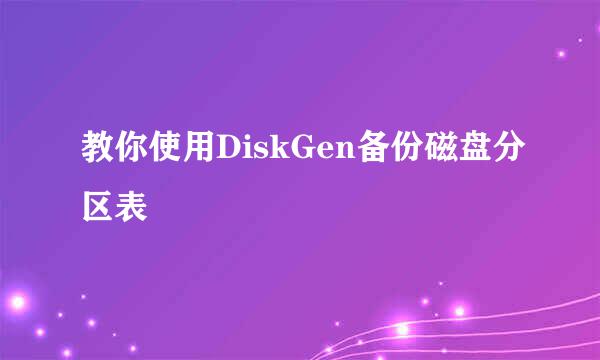 教你使用DiskGen备份磁盘分区表