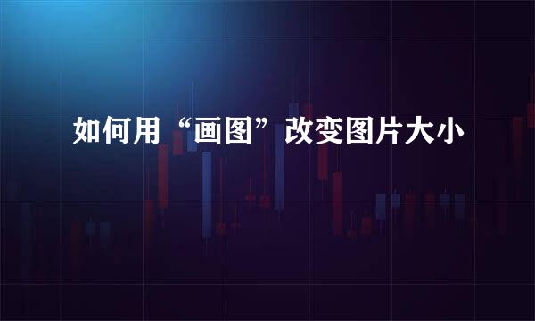 如何用“画图”改变图片大小