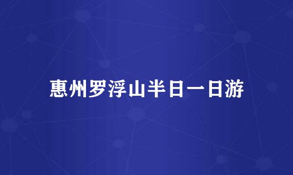 惠州罗浮山半日一日游