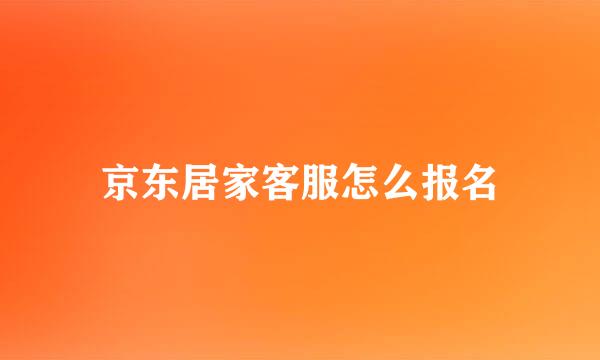 京东居家客服怎么报名