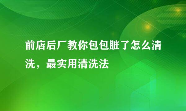 前店后厂教你包包脏了怎么清洗，最实用清洗法