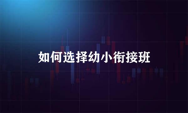 如何选择幼小衔接班