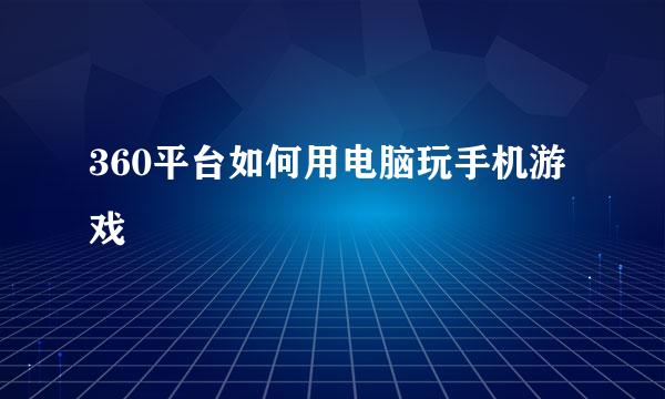 360平台如何用电脑玩手机游戏