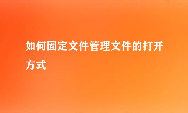 如何固定文件管理文件的打开方式