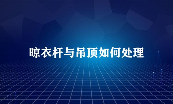 晾衣杆与吊顶如何处理