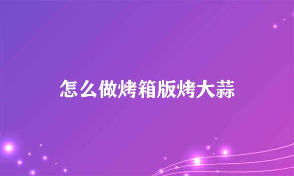 怎么做烤箱版烤大蒜