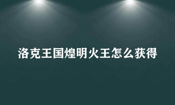 洛克王国煌明火王怎么获得