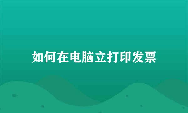 如何在电脑立打印发票