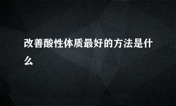 改善酸性体质最好的方法是什么