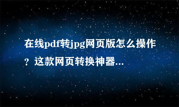 在线pdf转jpg网页版怎么操作？这款网页转换神器推荐给你！