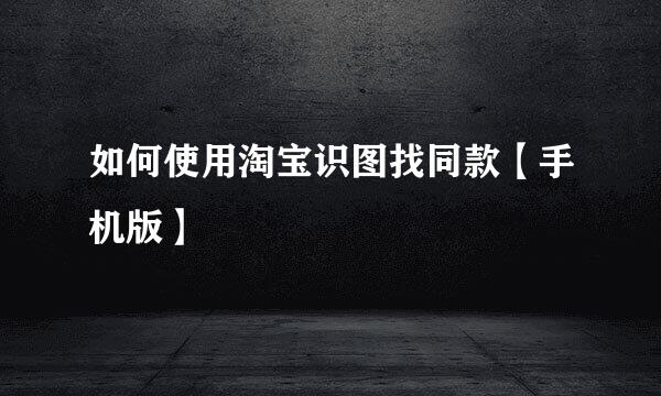 如何使用淘宝识图找同款【手机版】