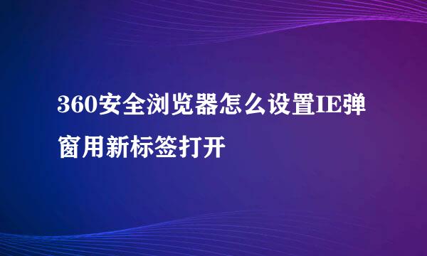 360安全浏览器怎么设置IE弹窗用新标签打开