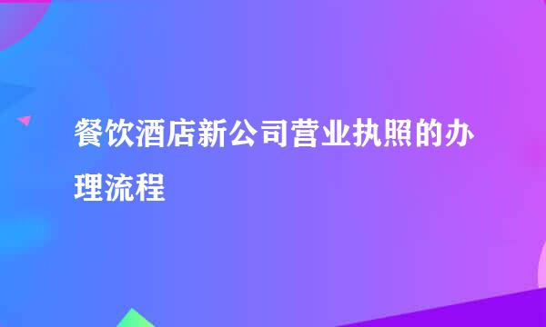 餐饮酒店新公司营业执照的办理流程