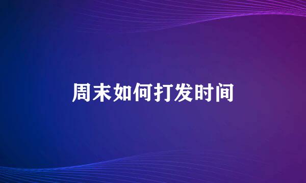 周末如何打发时间