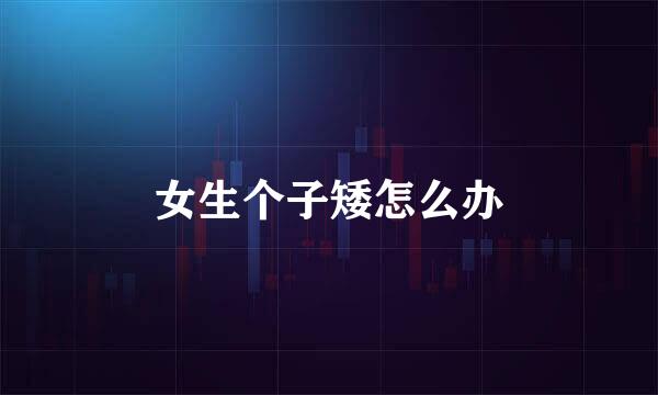 女生个子矮怎么办