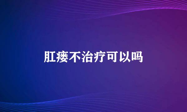 肛瘘不治疗可以吗