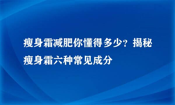 瘦身霜减肥你懂得多少？揭秘瘦身霜六种常见成分