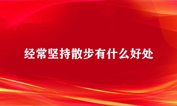 经常坚持散步有什么好处