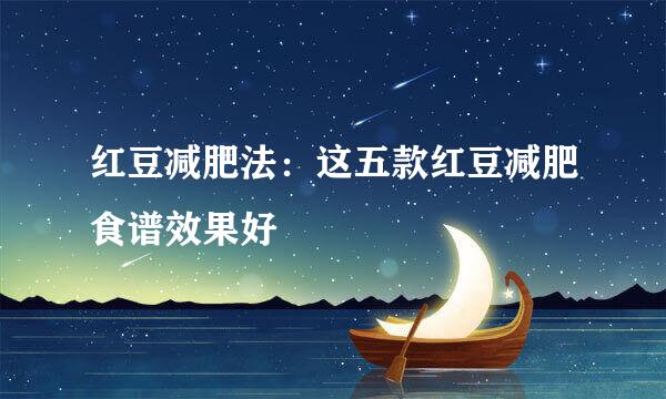红豆减肥法：这五款红豆减肥食谱效果好