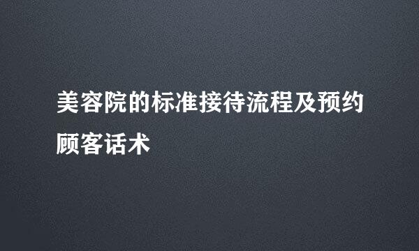 美容院的标准接待流程及预约顾客话术