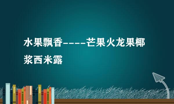 水果飘香----芒果火龙果椰浆西米露