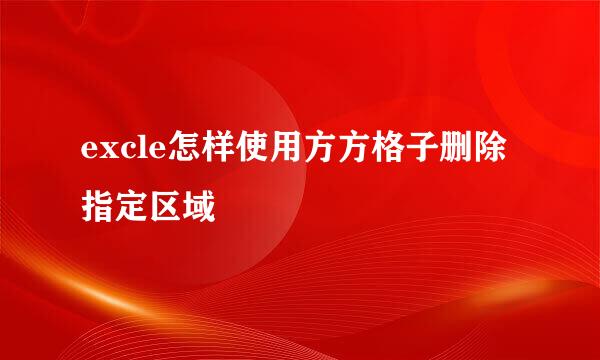 excle怎样使用方方格子删除指定区域