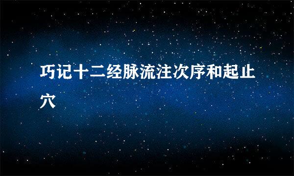 巧记十二经脉流注次序和起止穴