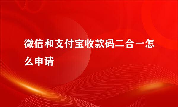 微信和支付宝收款码二合一怎么申请