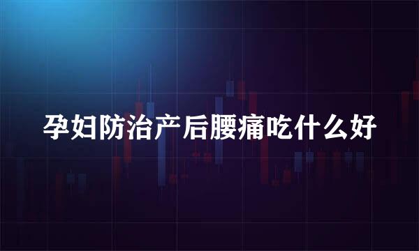 孕妇防治产后腰痛吃什么好