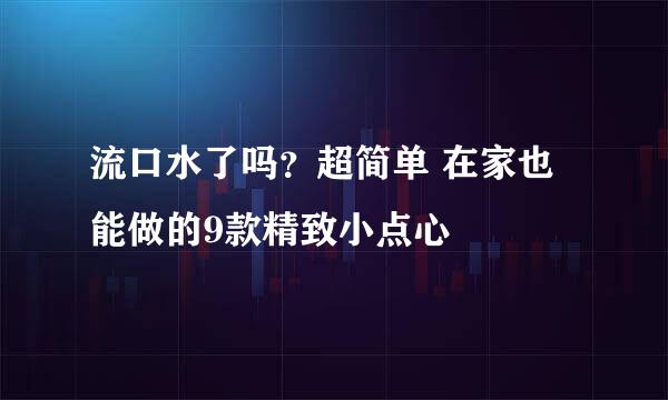 流口水了吗？超简单 在家也能做的9款精致小点心