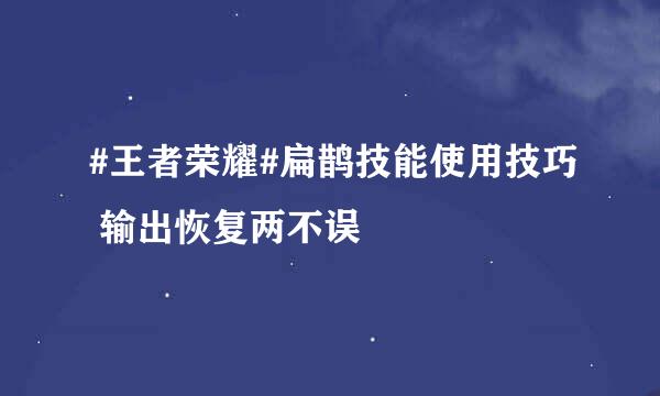 #王者荣耀#扁鹊技能使用技巧 输出恢复两不误