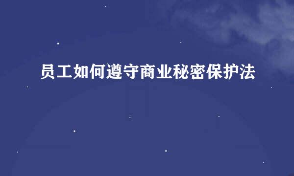 员工如何遵守商业秘密保护法
