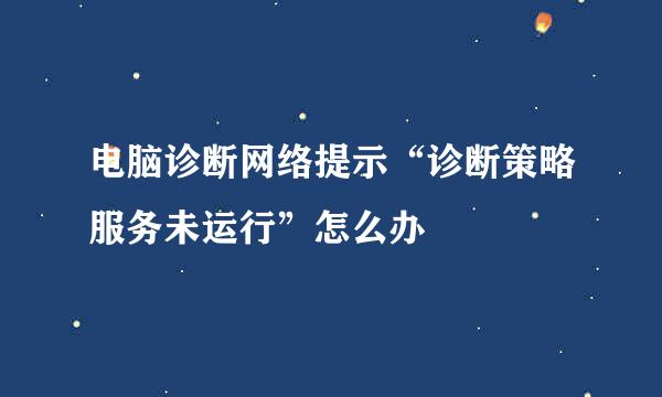 电脑诊断网络提示“诊断策略服务未运行”怎么办