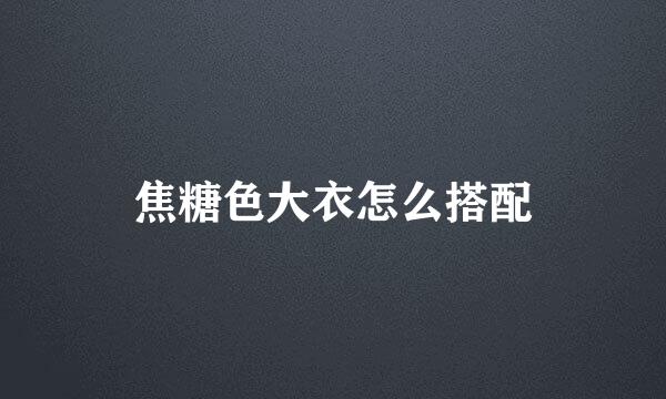 焦糖色大衣怎么搭配