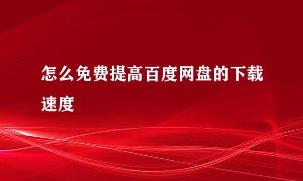 怎么免费提高百度网盘的下载速度