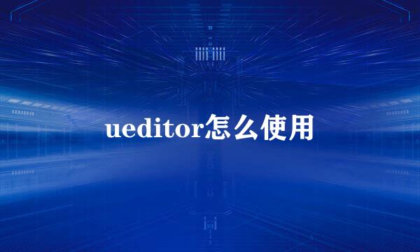 ueditor怎么使用