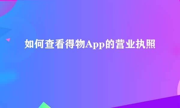 如何查看得物App的营业执照
