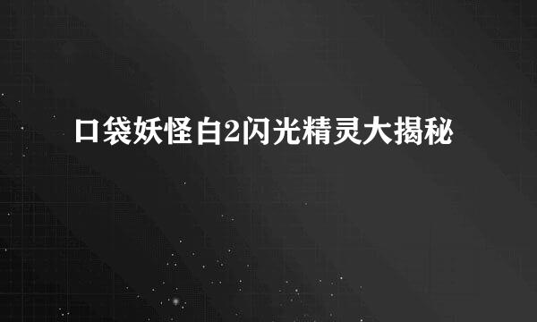 口袋妖怪白2闪光精灵大揭秘