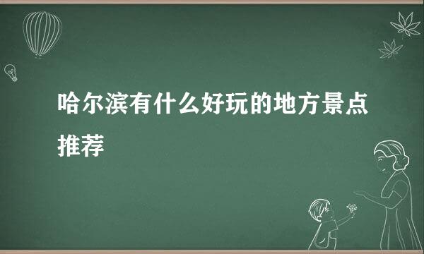 哈尔滨有什么好玩的地方景点推荐