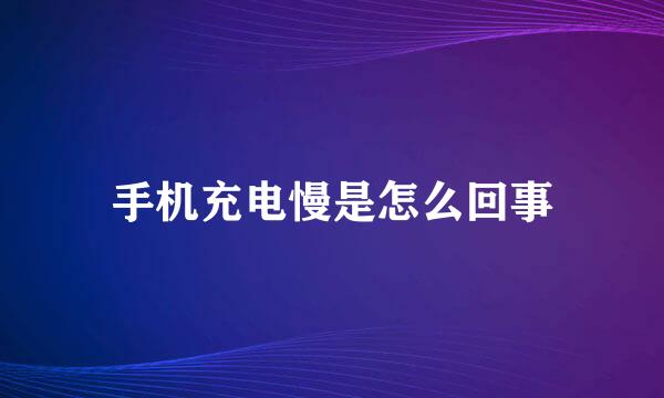 手机充电慢是怎么回事