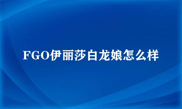 FGO伊丽莎白龙娘怎么样