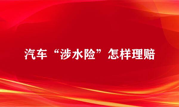 汽车“涉水险”怎样理赔