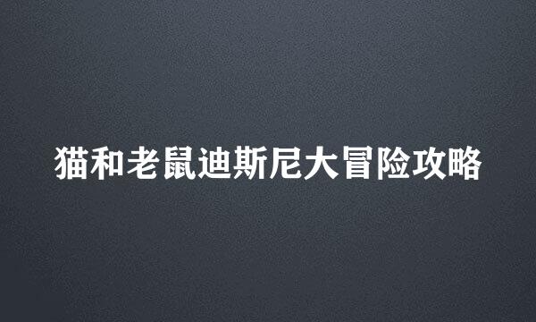 猫和老鼠迪斯尼大冒险攻略